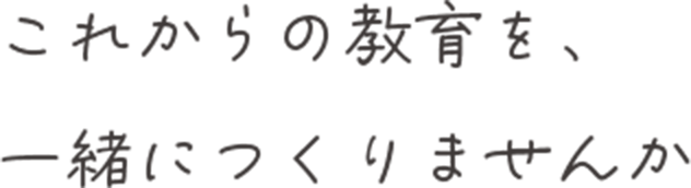 これからの教育を一緒につくりませんか